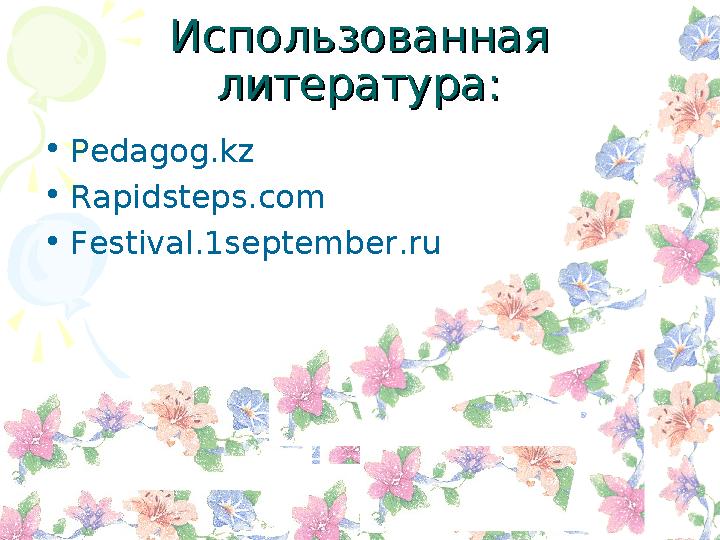 Использованная Использованная литература:литература: • Pedagog.kz • Rapidsteps.com • Festival.1september.ru