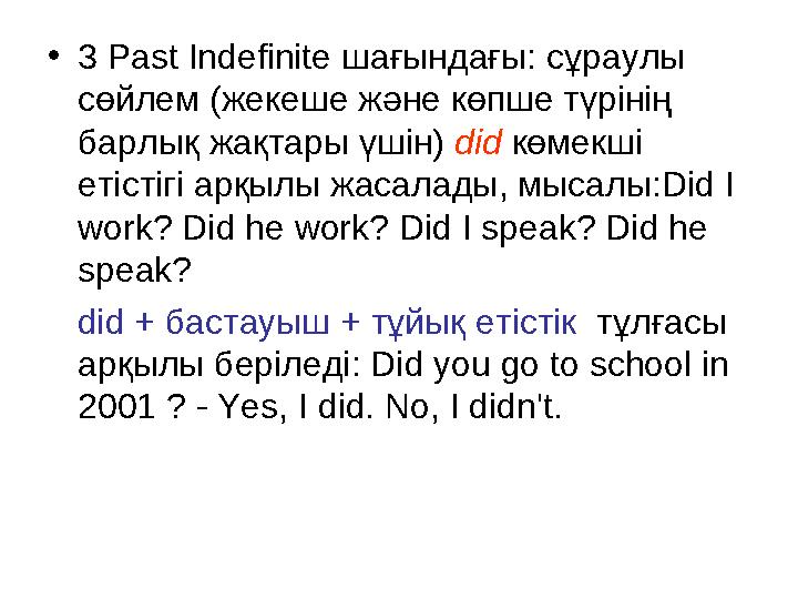 • 3 Past Indefinite шағындағы : сұраулы сөйлем ( жекеше ж әне көпше түрінің барлық жақтары үшін ) did көмек