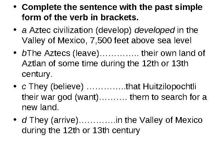 • Complete the sentence with the past simple form of the verb in brackets. • a Aztec civilization (develop) developed in