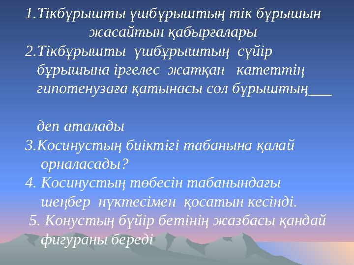 1.Тікбұрышты үшбұрыштың тік бұрышын жасайтын қабырғалары 2.Тікбұрышты үшбұрыштың сүйір бұрышына іргелес жатқан