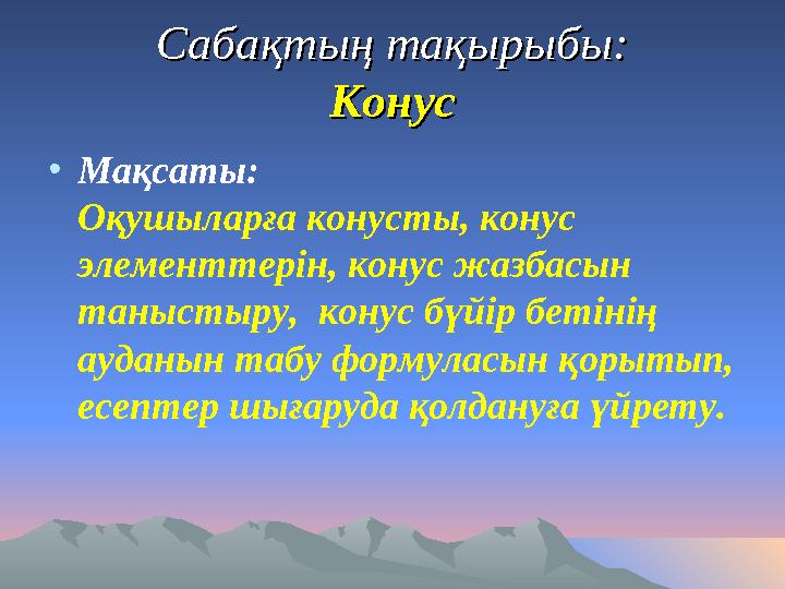 Сабақтың тақырыбы:Сабақтың тақырыбы: КонусКонус •Мақсаты: Оқушыларға конусты, конус элементтерін, конус жазбасын таныстыру,