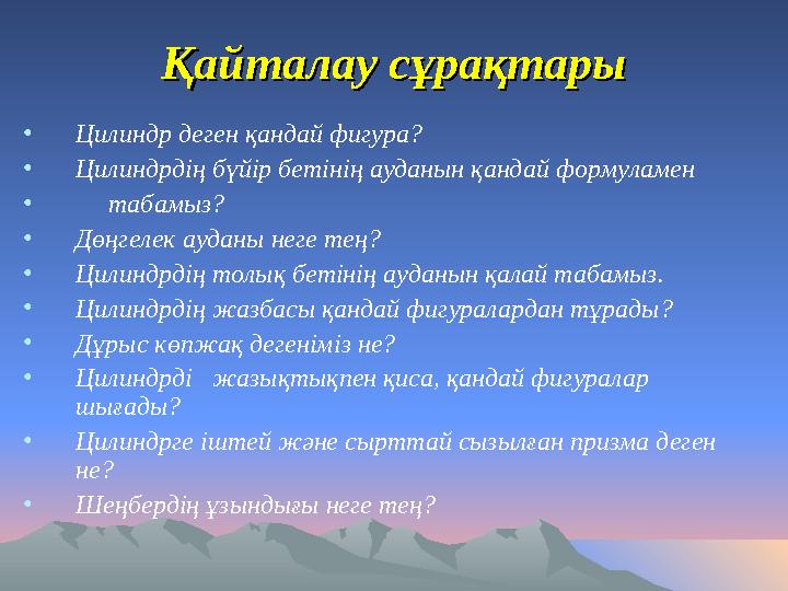 Қайталау сұрақтарыҚайталау сұрақтары •Цилиндр деген қандай фигура? •Цилиндрдің бүйір бетінің ауданын қандай формуламен • таба