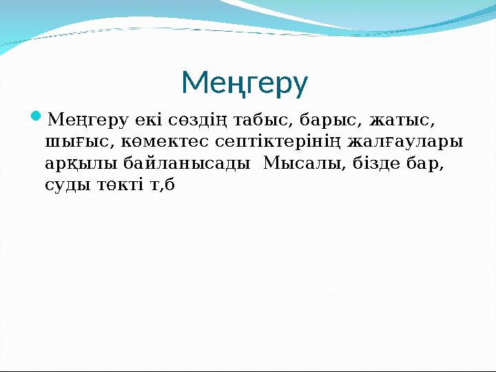 Меңгеру екі сөздің табыс, барыс, жатыс, шығыс, көмектес септіктерінің жалғаулары арқылы байланысады Мысалы, бізде бар, суды