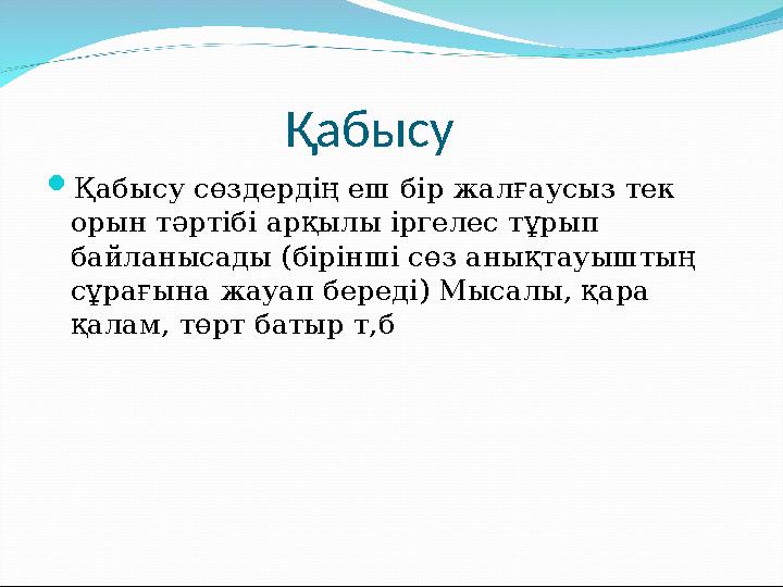 Қабысу Қабысу сөздердің еш бір жалғаусыз тек орын тәртібі арқылы іргелес тұрып байланысады (бірінші сөз ан