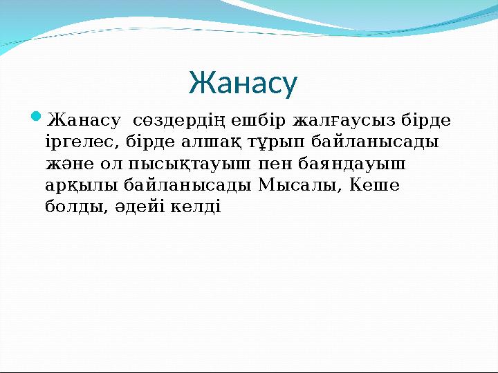 Жанасу Жанасу сөздердің ешбір жалғаусыз бірде іргелес, бірде алшақ тұрып байланысады және ол пысықтауыш