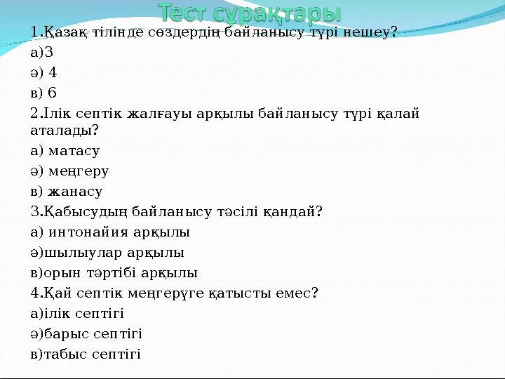 1.Қазақ тілінде сөздердің байланысу түрі нешеу? а)3 ә) 4 в) 6 2.Ілік септік жалғауы арқылы байланысу түрі қалай аталады? а) мат