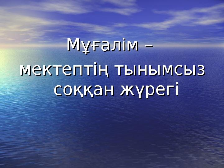 Мұғалім – Мұғалім – мектептің тынымсыз мектептің тынымсыз соққан жүрегісоққан жүрегі