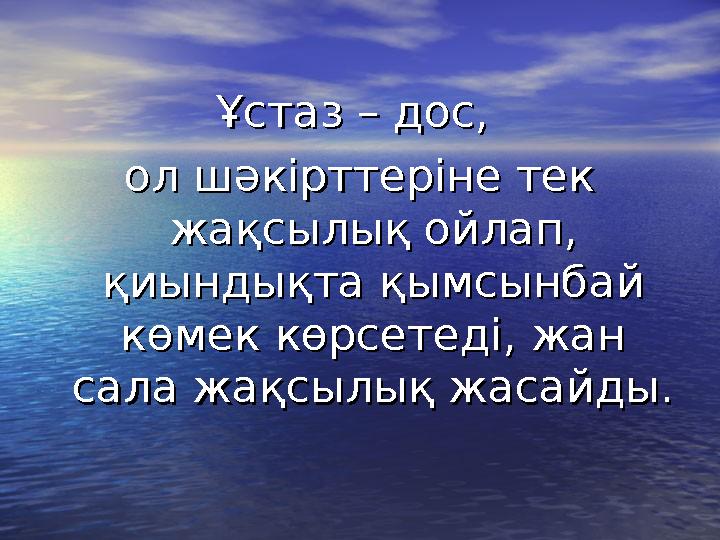 Ұстаз – дос, Ұстаз – дос, ол шәкірттеріне тек ол шәкірттеріне тек жақсылық ойлап, жақсылық ойлап, қиындықта қымсынбай қиындық