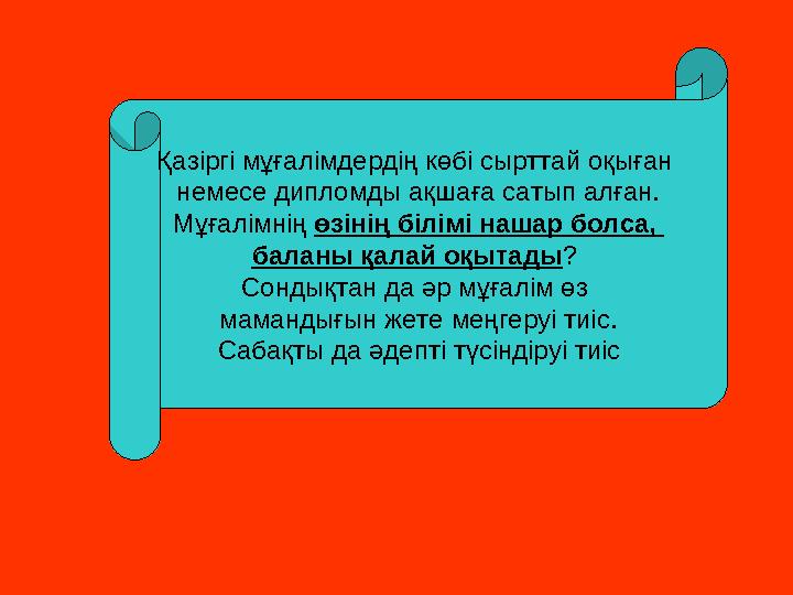 Қазіргі мұғалімдердің көбі сырттай оқыған немесе дипломды ақшаға сатып алған. Мұғалімнің өзінің білімі нашар болса, баланы қал