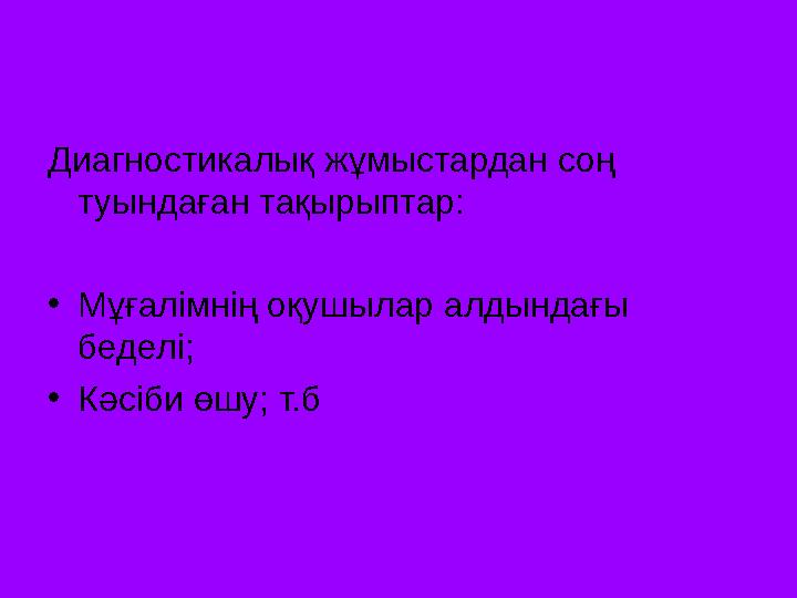 Диагностикалық жұмыстардан соң туындаған тақырыптар: •Мұғалімнің оқушылар алдындағы беделі; •Кәсіби өшу; т.б