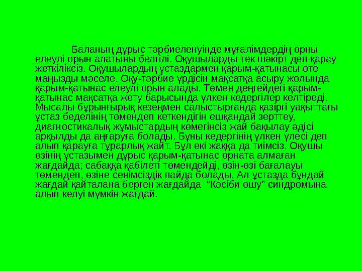 Баланың дұрыс тәрбиеленуінде мұғалімдердің орны елеулі орын алатыны белгілі. Оқушыларды тек шәкірт деп қарау жеткіліксіз. Оқуш