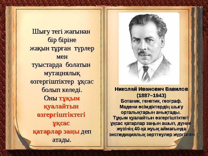 Николай Иванович Вавилов (1887–1943) Ботаник, генетик, географ. Мәдени өсімдіктердің шығу орталықтарын анықтады. Тұқым қуала