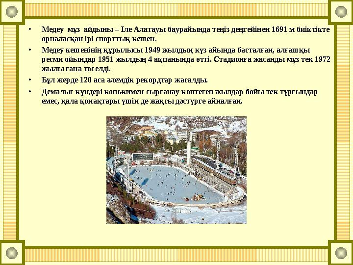 •Медеу мұз айдыны – Іле Алатауы баурайында теңіз деңгейінен 1691 м биіктікте орналасқан ірі спорттық кешен. •Медеу кешенінің