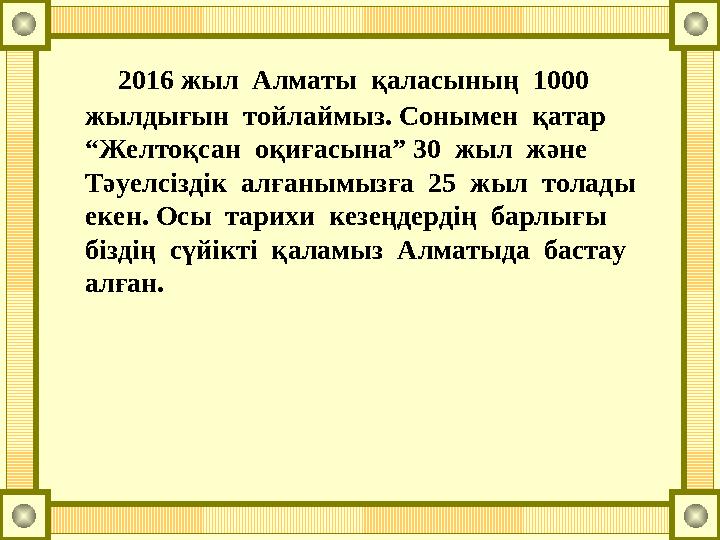2016 жыл Алматы қаласының 1000 жылдығын тойлаймыз. Сонымен қатар “Желтоқсан оқиғасына” 30 жыл және Тәуелсіздік