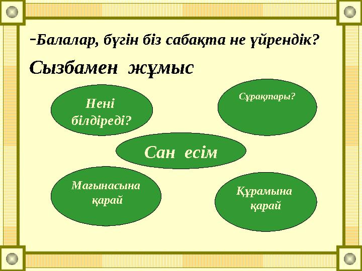 -Балалар, бүгін біз сабақта не үйрендік? Сызбамен жұмыс Сан есім Нені білдіреді? Сұрақтары? Мағынасына қарай Құрамына қа