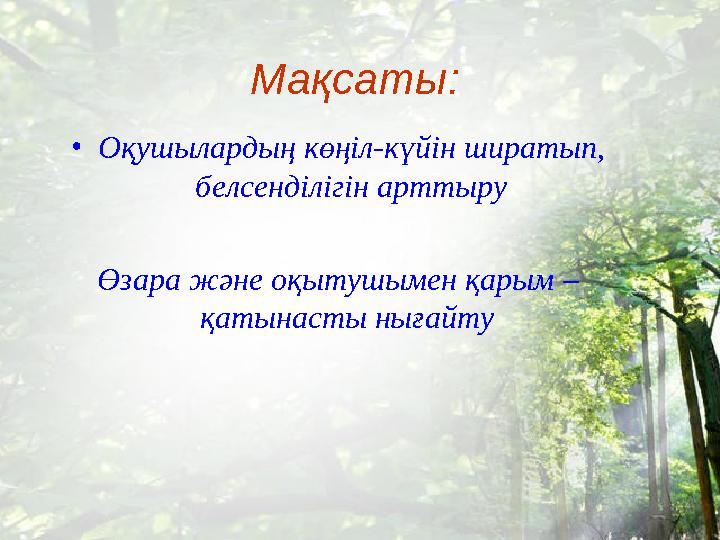 Мақсаты: •Оқушылардың көңіл-күйін ширатып, белсенділігін арттыру Өзара және оқытушымен қарым – қатынасты нығайту
