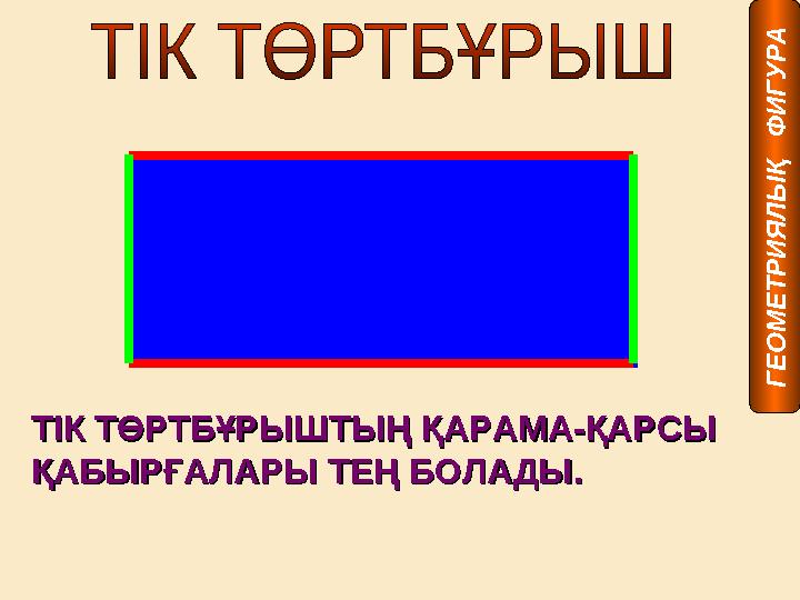 ТІК ТӨРТБҰРЫШТЫҢ ҚАРАМА-ҚАРСЫ ТІК ТӨРТБҰРЫШТЫҢ ҚАРАМА-ҚАРСЫ ҚАБЫРҒАЛАРЫ ТЕҢ БОЛАДЫ.ҚАБЫРҒАЛАРЫ ТЕҢ БОЛАДЫ. Г Е О М Е Т Р И Я Л