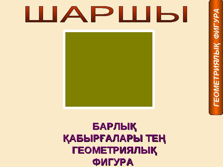 БАРЛЫҚ БАРЛЫҚ ҚАБЫРҒАЛАРЫ ТЕҢ ҚАБЫРҒАЛАРЫ ТЕҢ ГЕОМЕТРИЯЛЫҚ ГЕОМЕТРИЯЛЫҚ ФИГУРА ФИГУРА Г Е О М Е Т Р И Я Л Ы Қ Ф И Г У Р