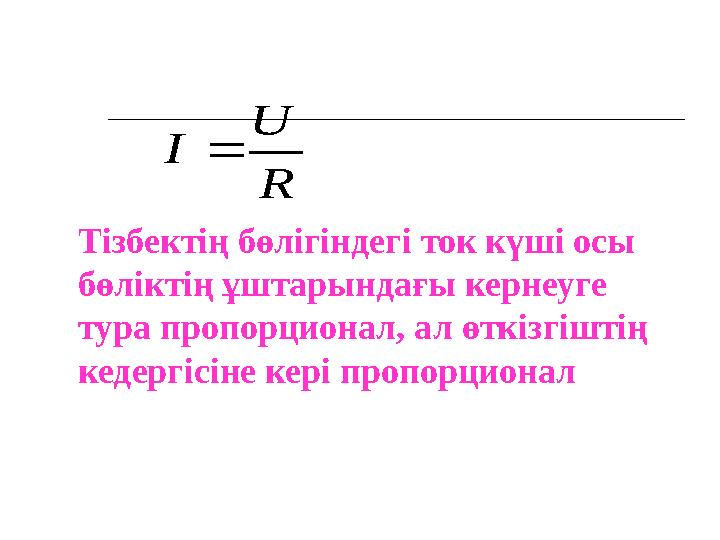 Тізбектің бөлігіндегі ток күші осы бөліктің ұштарындағы кернеуге тура пропорционал, ал өткізгіштің кедергісіне кері пропорц