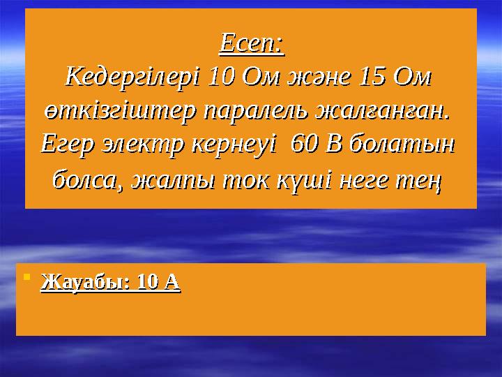 Есеп:Есеп: Кедергілері 10 Ом және 15 Ом Кедергілері 10 Ом және 15 Ом өткізгіштер паралель жалғанған. өткізгіштер паралель жа