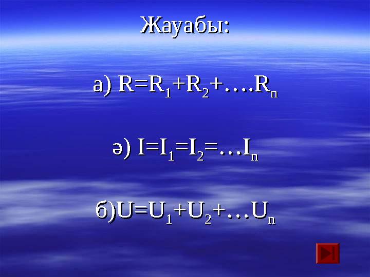 Жауабы:Жауабы: а) а) R=RR=R 11 +R+R 22 +….R+….R nn ә)ә) I=I I=I 11 =I=I 22 =…I=…I nn б)б) U=UU=U 11 +U+U 22 +…U+…U nn