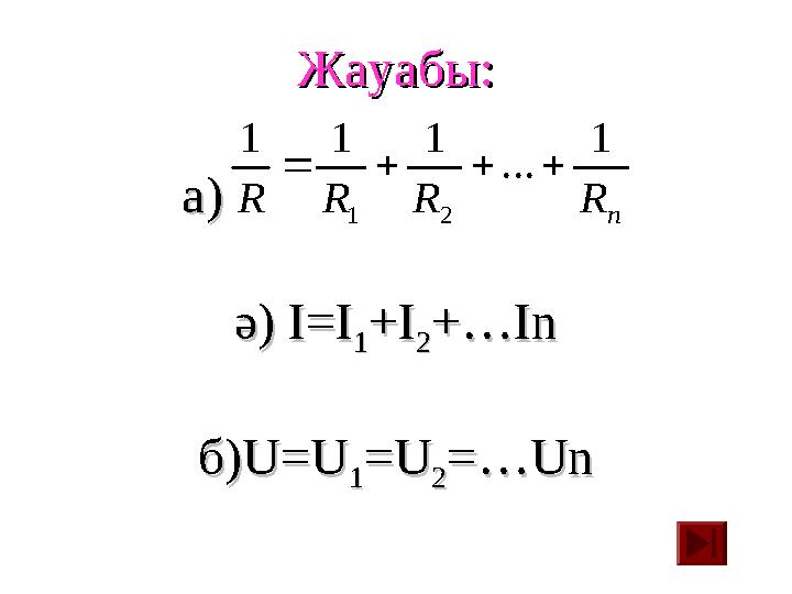 Жауабы:Жауабы: а)а) ә)ә) I=I I=I 11 ++ II 22 ++ …In…In б)б) U=UU=U 11 == UU 22 == …Un…Unn R R