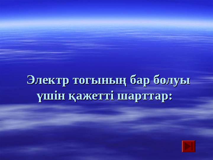 Электр тогының бар болуы Электр тогының бар болуы үшін қажетті шарттар:үшін қажетті шарттар: