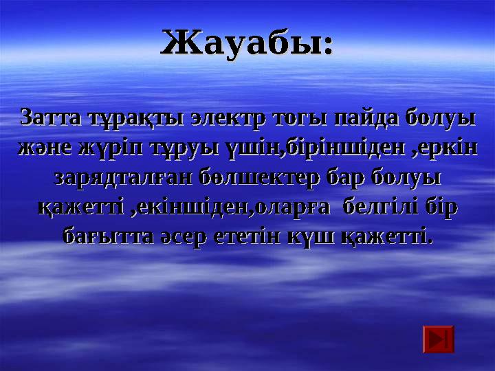 Жауабы:Жауабы: Затта тұрақты электр тогы пайда болуы Затта тұрақты электр тогы пайда болуы және жүріп тұруы үшін,біріншіден ,