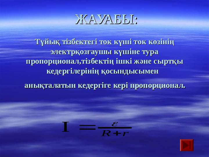 ЖАУАБЫ:ЖАУАБЫ: Тұйық тізбектегі ток күші ток көзінің Тұйық тізбектегі ток күші ток көзінің электрқозғаушы күшіне тура электр