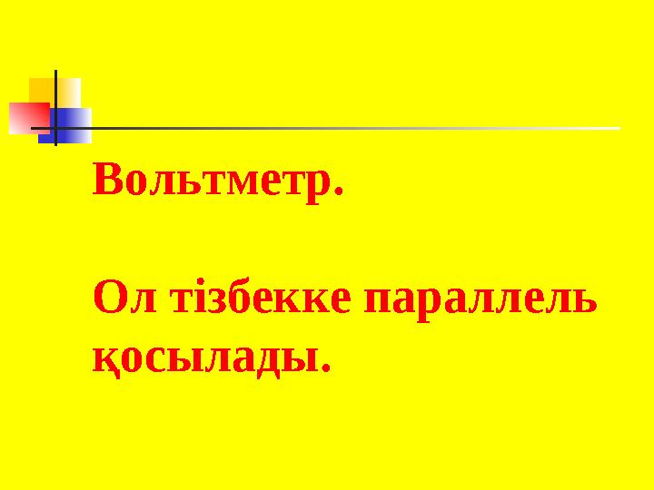 Вольтметр. Ол тізбекке параллель қосылады.