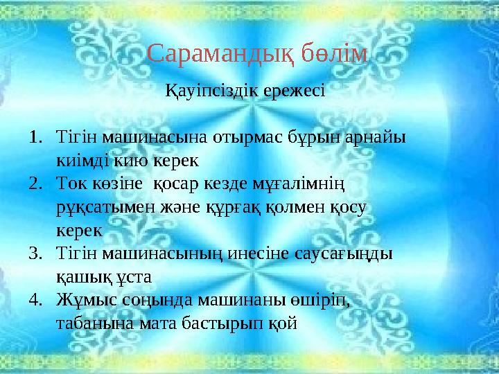 Сараманды қ бөлім Қауіпсіздік ережесі 1. Тігін машинасына отырмас бұрын арнайы киімді кию керек 2. Ток көзіне қосар кезде мұға