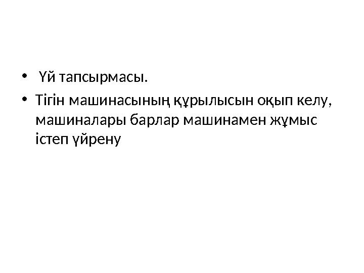 • Үй тапсырмасы. • Тігін машинасының құрылысын оқып келу, машиналары барлар машинамен жұмыс істеп үйрену