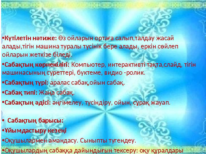 • Күтілетін нәтиже: Өз ойларын ортаға салып,талдау жасай алады,тігін машина туралы түсінік бере алады, еркін сөйлеп ойларын ж