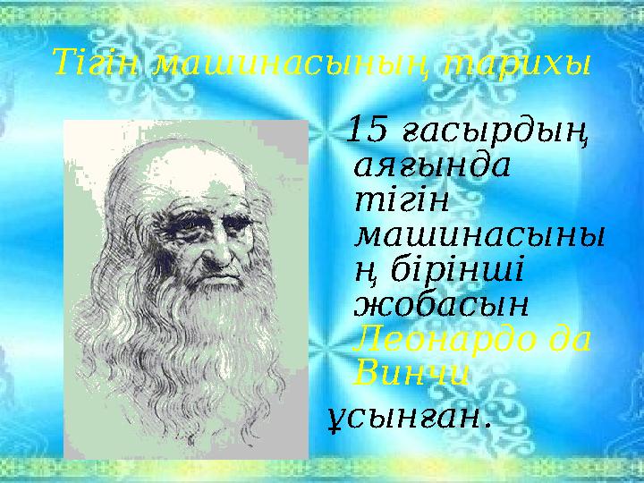 Тігін машинасының тарихы 15 ғасырдың аяғында тігін машинасыны ң бірінші жобасын Леонардо да Винчи ұсынған.