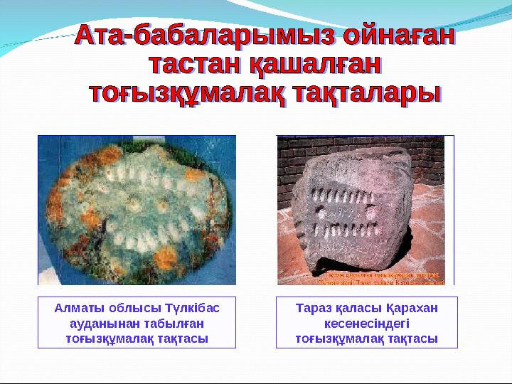 Алматы облысы Түлкібас ауданынан табылған тоғызқұмалақ тақтасы Тараз қаласы Қарахан кесенесіндегі тоғызқұмалақ тақтасы