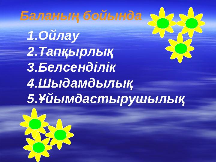 Баланың бойында 1.Ойлау 2.Тапқырлық 3.Белсенділік 4.Шыдамдылық 5.Ұйымдастырушылық