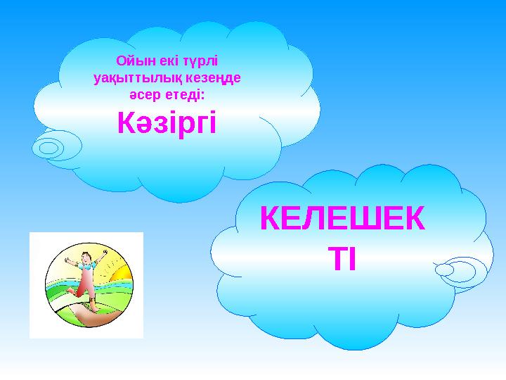 Ойын екі түрлі уақыттылық кезеңде әсер етеді: Кәзіргі КЕЛЕШЕК ТІ