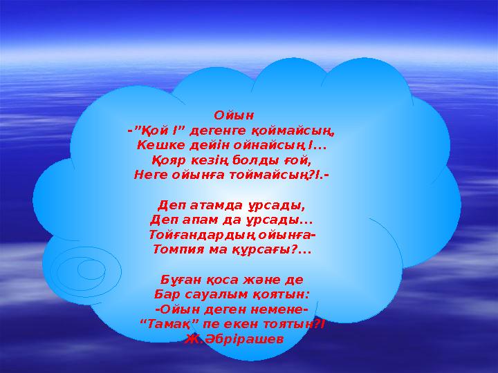 Ойын -”Қой І” дегенге қоймайсың, Кешке дейін ойнайсың І... Қояр кезің болды ғой, Неге ойынға тоймайсың?І.- Деп атамда ұрсады, Д