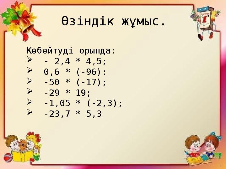 28. 01. 2009 г. Өзіндік жұмыс. Көбейтуді орында:  - 2,4 * 4,5;  0,6 * (-96):  -50 * (-17);  -29 * 19;  -1,05 * (-2,3); 