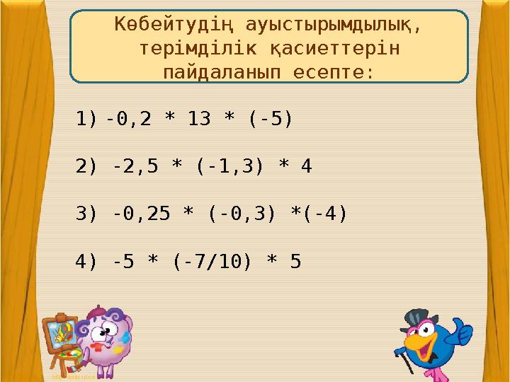 28. 01. 2009 г. Көбейтудің ауыстырымдылық, терімділік қасиеттерін пайдаланып есепте: 1)-0,2 * 13 * (-5) 2) -2,5 * (-1,3) *