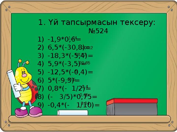 28. 01. 2009 г. 1.Үй тапсырмасын тексеру: №524 1)-1,9*0,6= 2)6,5*(-30,8)= 3)-18,3*(-5,4)= 4)5,9*(-3,5)= 5)-12,5*(-0,4)=
