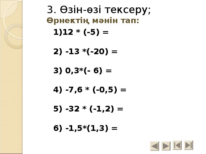 3. Өзін-өзі тексеру; Өрнектің мәнін тап: 1)12 * (-5) = 2) -13 *(-20) = 3) 0,3*(- 6) = 4) -7,6 * (-0,5) = 5) -32 * (-1,2)