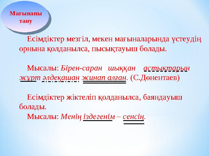Есімдіктер мезгіл, мекен мағыналарында үстеудің орнына қолданылса, пысықтауыш болады. Мысалы: Бірен-саран шыққан астықтар