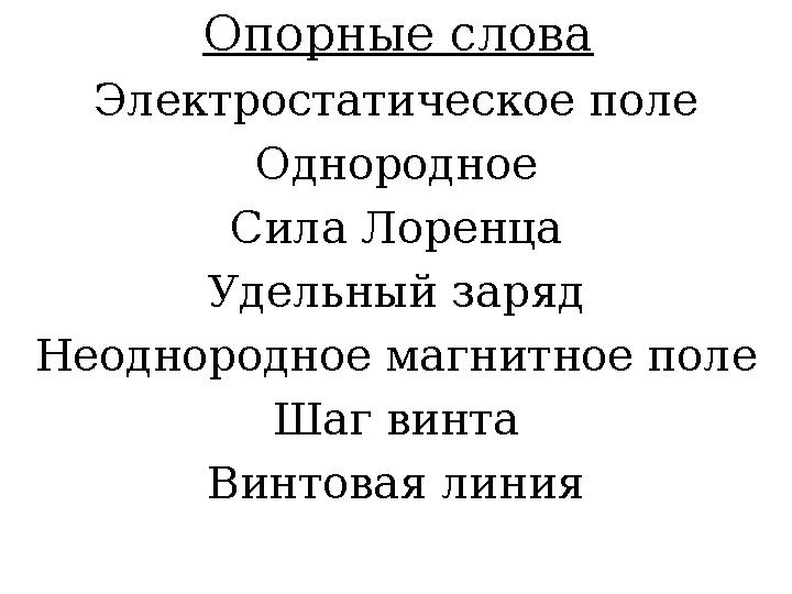 Опорные слова Электростатическое поле Однородное Сила Лоренца Удельный заряд Неоднородное магнитное поле Шаг винта Винтовая лини