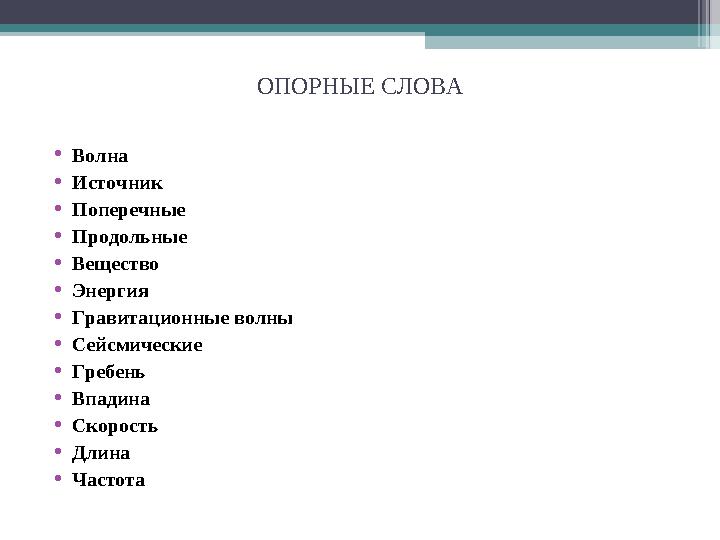 ОПОРНЫЕ СЛОВА •Волна •Источник •Поперечные •Продольные •Вещество •Энергия •Гравитационные волны •Сейсмические •Гребень