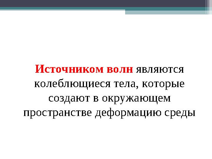 Источником волн являются колеблющиеся тела, которые создают в окружающем пространстве деформацию среды