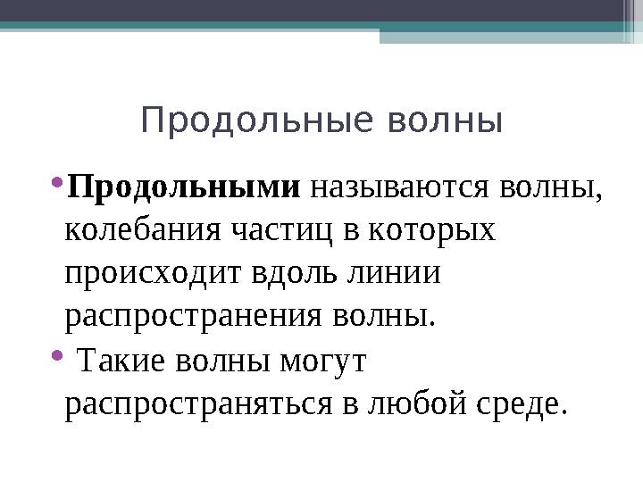 Продольные волны •Продольными называются волны, колебания частиц в которых происходит вдоль линии распространения вол