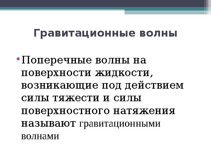 Гравитационные волны •Поперечные волны на поверхности жидкости, возникающие под действием силы тяжести и силы повер
