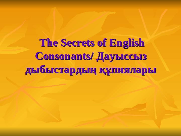 The Secrets of English The Secrets of English Consonants/ Consonants/ Дауыссыз Дауыссыз дыбыстардың құпияларыдыбыстар