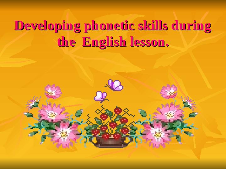 Developing phonetic skills during Developing phonetic skills during the English lesson.the English lesson.